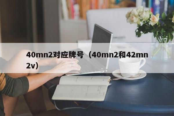 40mn2对应牌号（40mn2和42mn2v）