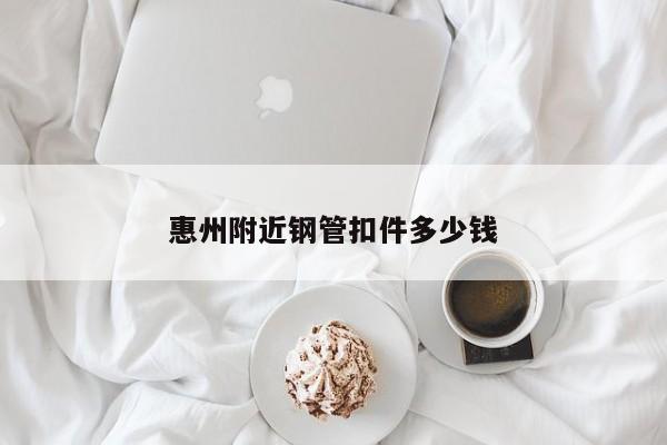 惠州附近钢管扣件多少钱