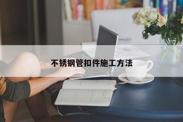 不锈钢管扣件施工方法