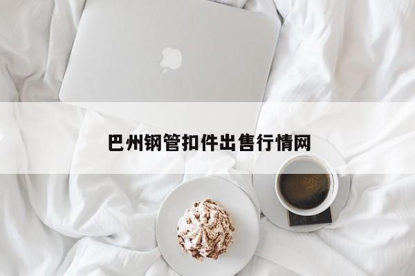 巴州钢管扣件出售行情网